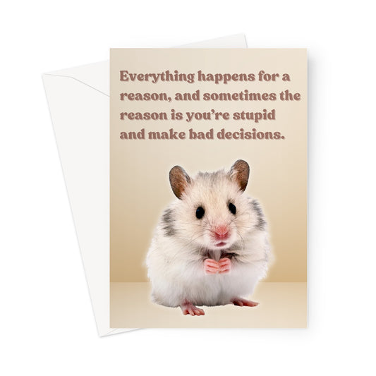 Everything happens for a reason, and sometimes the reason is you’re stupid and make bad decisions Card