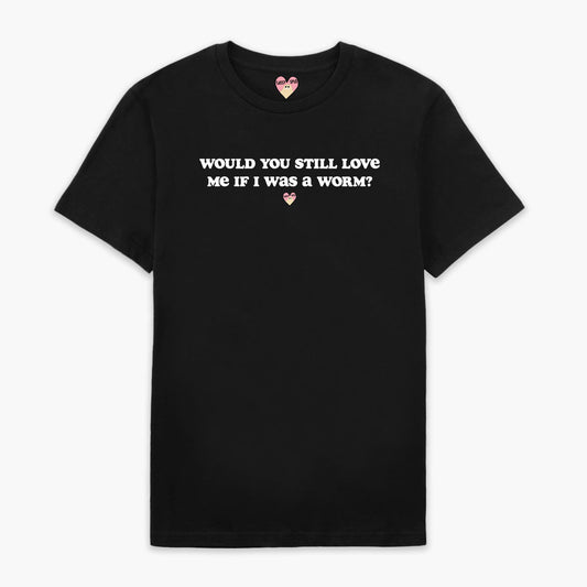Would You Still Love Me T-Shirt (Unisex)