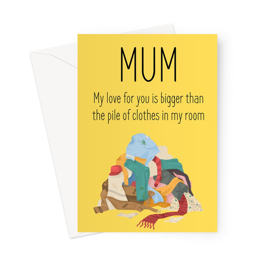 Mother's Day Card: My love for you is bigger than the pile of clothes in my room